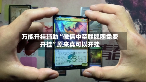 万能开挂辅助“微信中至赣牌圈免费开挂”原来真可以开挂-第3张图片