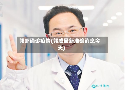 郭吓确诊疫情(郭威最新准确消息今天)-第2张图片