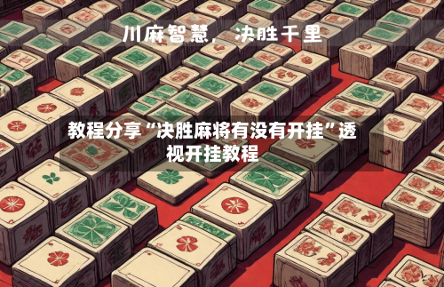 教程分享“决胜麻将有没有开挂”透视开挂教程-第3张图片