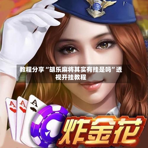 教程分享“胡乐麻将其实有挂是吗”透视开挂教程-第3张图片