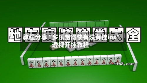 教程分享“多乐跑得快有没有挂ios	”透视开挂教程-第2张图片
