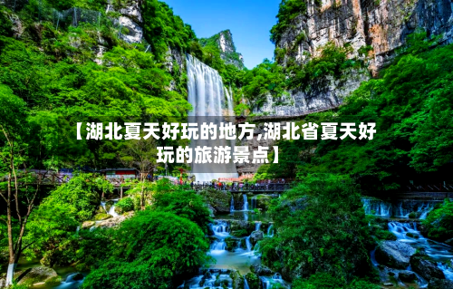 【湖北夏天好玩的地方,湖北省夏天好玩的旅游景点】-第2张图片