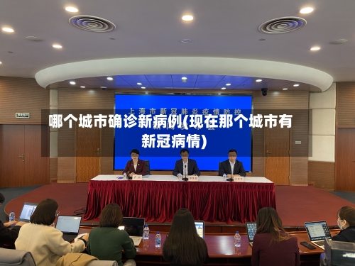 哪个城市确诊新病例(现在那个城市有新冠病情)