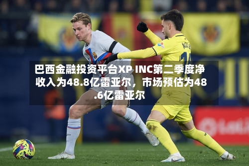 巴西金融投资平台XP INC第二季度净收入为48.8亿雷亚尔，市场预估为48.6亿雷亚尔-第2张图片