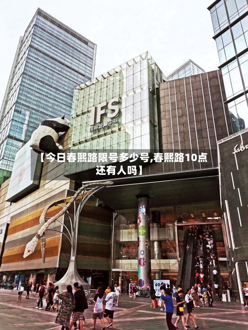 【今日春熙路限号多少号,春熙路10点还有人吗】