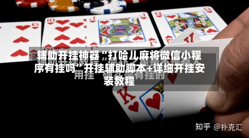 辅助开挂神器“打哈儿麻将微信小程序有挂吗”开挂辅助脚本+详细开挂安装教程-第3张图片