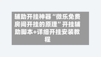 辅助开挂神器“微乐免费房间开挂的原理”开挂辅助脚本+详细开挂安装教程-第2张图片