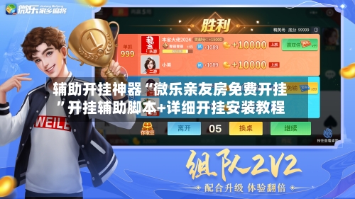辅助开挂神器“微乐亲友房免费开挂”开挂辅助脚本+详细开挂安装教程-第2张图片