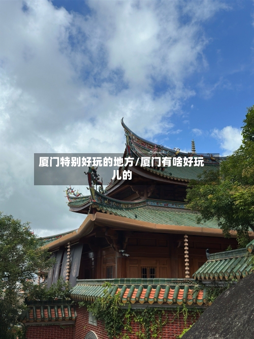 厦门特别好玩的地方/厦门有啥好玩儿的-第2张图片