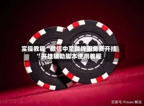 实操教程“微信中至赣牌圈免费开挂”开挂辅助脚本使用教程-第2张图片