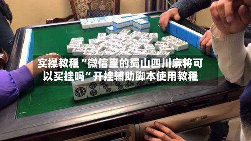 实操教程“微信里的蜀山四川麻将可以买挂吗”开挂辅助脚本使用教程-第2张图片