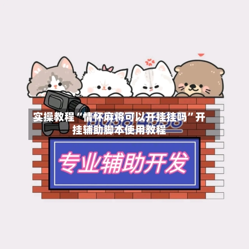 实操教程“情怀麻将可以开挂挂吗”开挂辅助脚本使用教程