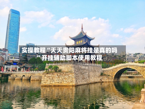 实操教程“天天贵阳麻将挂是真的吗”开挂辅助脚本使用教程