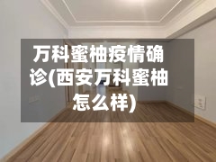 万科蜜柚疫情确诊(西安万科蜜柚怎么样)