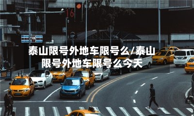 泰山限号外地车限号么/泰山限号外地车限号么今天-第3张图片