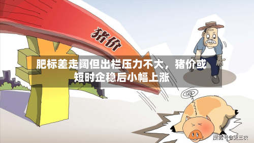 肥标差走阔但出栏压力不大，猪价或短时企稳后小幅上涨-第1张图片