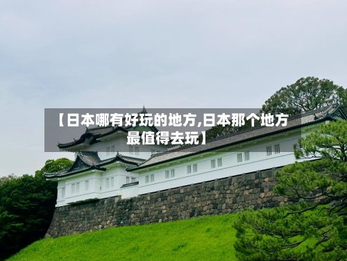 【日本哪有好玩的地方,日本那个地方最值得去玩】