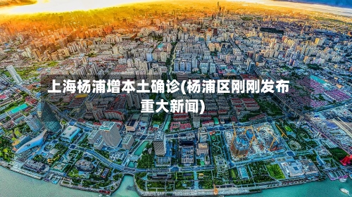 上海杨浦增本土确诊(杨浦区刚刚发布重大新闻)