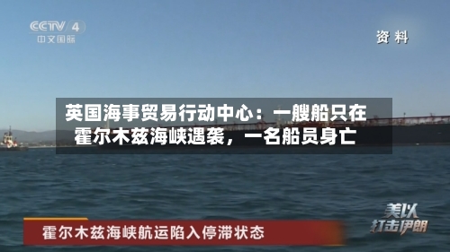 英国海事贸易行动中心：一艘船只在霍尔木兹海峡遇袭，一名船员身亡-第2张图片