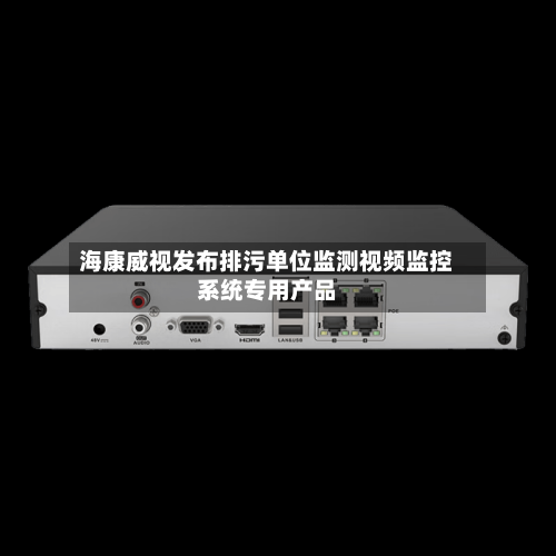 海康威视发布排污单位监测视频监控系统专用产品