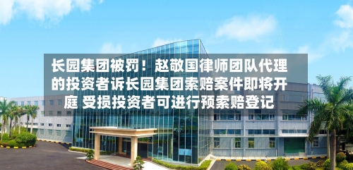 长园集团被罚!赵敬国律师团队代理的投资者诉长园集团索赔案件即将开庭 受损投资者可进行预索赔登记-第3张图片
