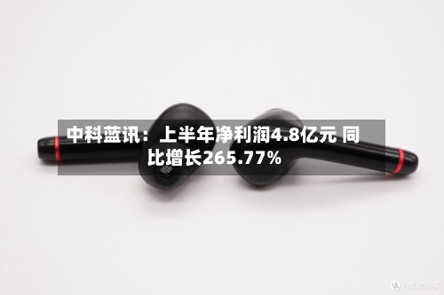 中科蓝讯：上半年净利润4.8亿元 同比增长265.77%-第2张图片
