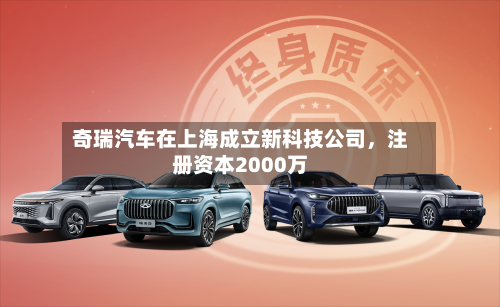 奇瑞汽车在上海成立新科技公司，注册资本2000万