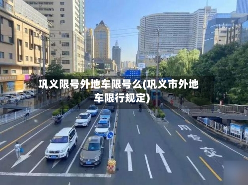 巩义限号外地车限号么(巩义市外地车限行规定)-第2张图片