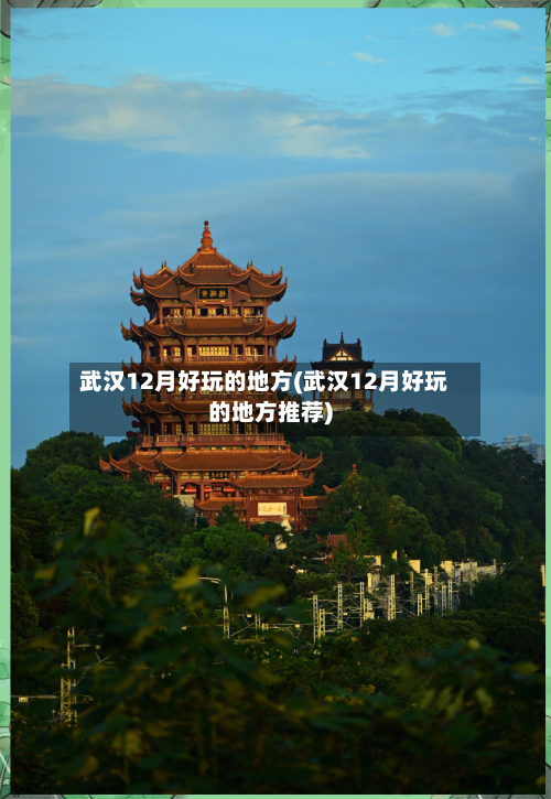 武汉12月好玩的地方(武汉12月好玩的地方推荐)