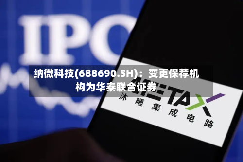 纳微科技(688690.SH)：变更保荐机构为华泰联合证券-第3张图片