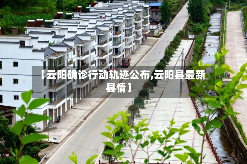 【云阳确诊行动轨迹公布,云阳县最新县情】