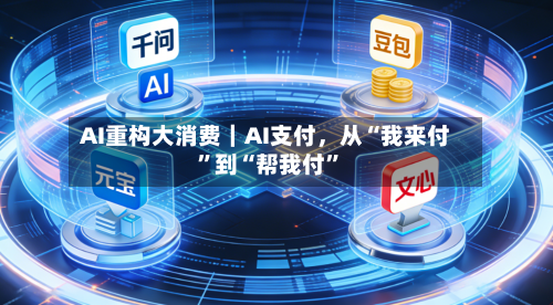 AI重构大消费｜AI支付，从“我来付”到“帮我付”
