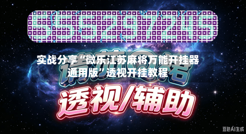 实战分享“微乐江苏麻将万能开挂器通用版	”透视开挂教程-第2张图片