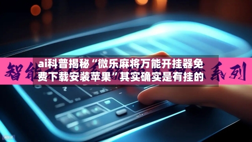ai科普揭秘“微乐麻将万能开挂器免费下载安装苹果”其实确实是有挂的-第2张图片
