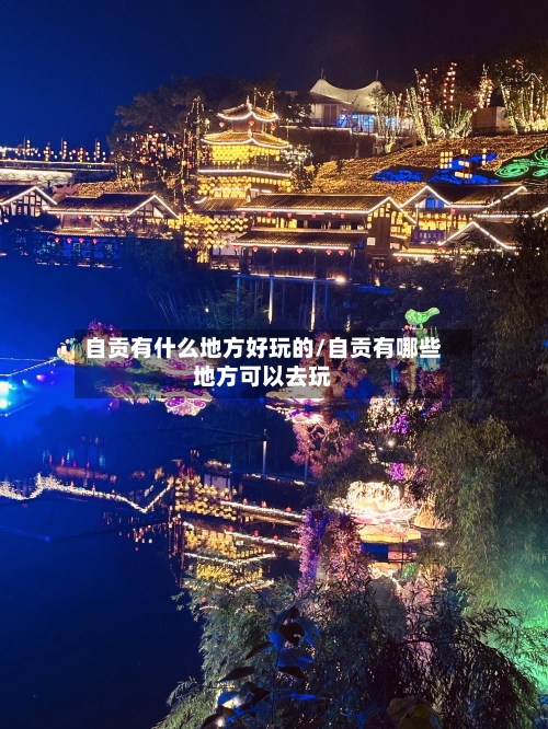 自贡有什么地方好玩的/自贡有哪些地方可以去玩