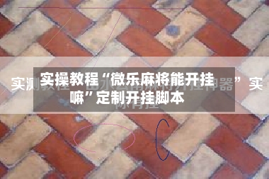 实操教程“微乐麻将能开挂嘛”定制开挂脚本-第3张图片