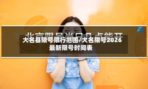 大名县限号限行范围/大名限号2026最新限号时间表