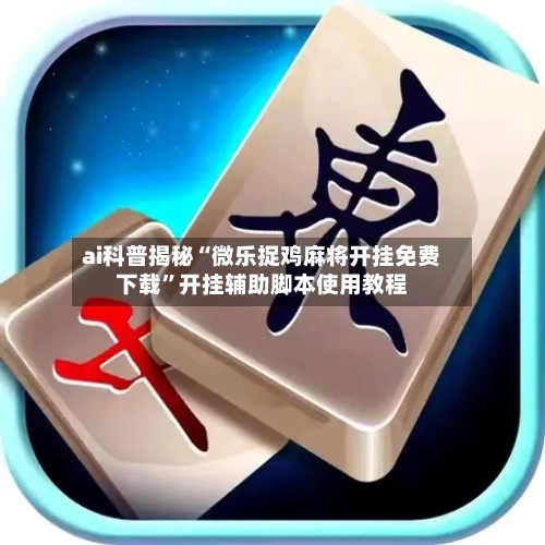 ai科普揭秘“微乐捉鸡麻将开挂免费下载”开挂辅助脚本使用教程-第2张图片