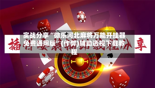 实战分享“微乐河北麻将万能开挂器免费通用版”(作弊)辅助透视下载教程-第2张图片