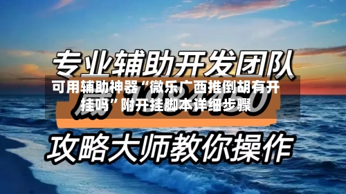 可用辅助神器“微乐广西推倒胡有开挂吗”附开挂脚本详细步骤-第3张图片