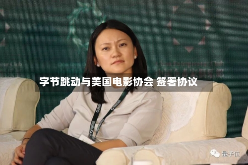 字节跳动与美国电影协会 签署协议