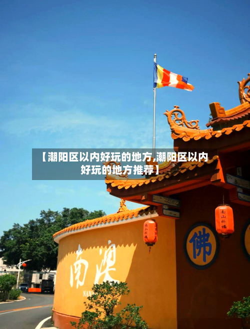 【潮阳区以内好玩的地方,潮阳区以内好玩的地方推荐】