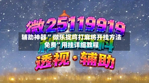 辅助神器“ 微乐捉鸡打麻将开挂方法免费”用挂详细教程-第2张图片