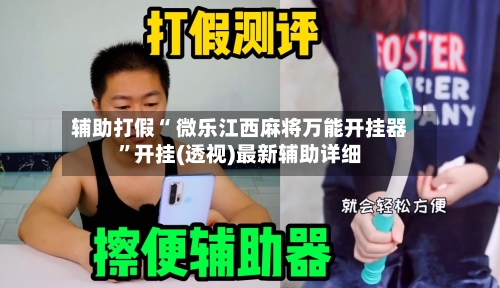 辅助打假“ 微乐江西麻将万能开挂器	”开挂(透视)最新辅助详细-第1张图片