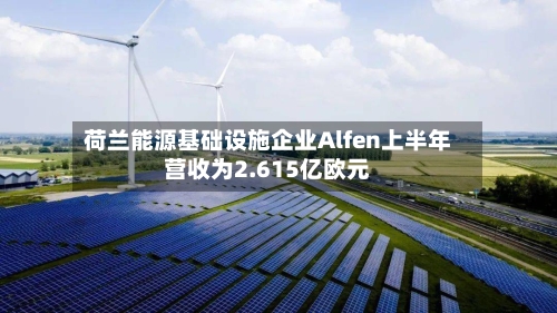 荷兰能源基础设施企业Alfen上半年营收为2.615亿欧元-第2张图片