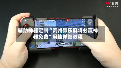 辅助神器定制“贵州微乐麻将必赢神器免费”用挂详细教程