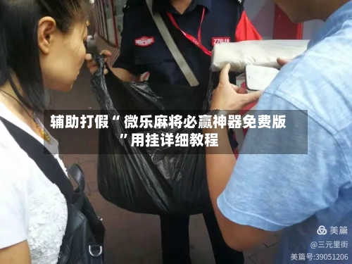 辅助打假“ 微乐麻将必赢神器免费版”用挂详细教程-第2张图片