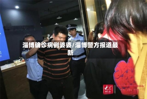 淄博确诊病例婆婆/淄博警方报道最新-第3张图片