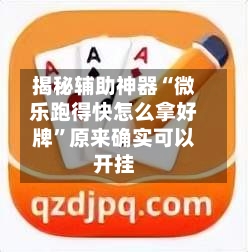 揭秘辅助神器“微乐跑得快怎么拿好牌	”原来确实可以开挂-第2张图片