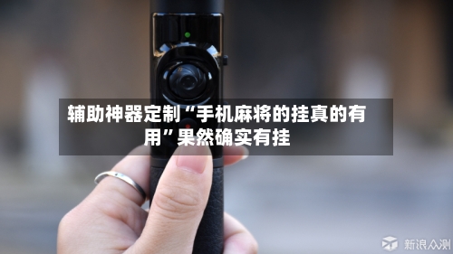 辅助神器定制“手机麻将的挂真的有用”果然确实有挂-第1张图片